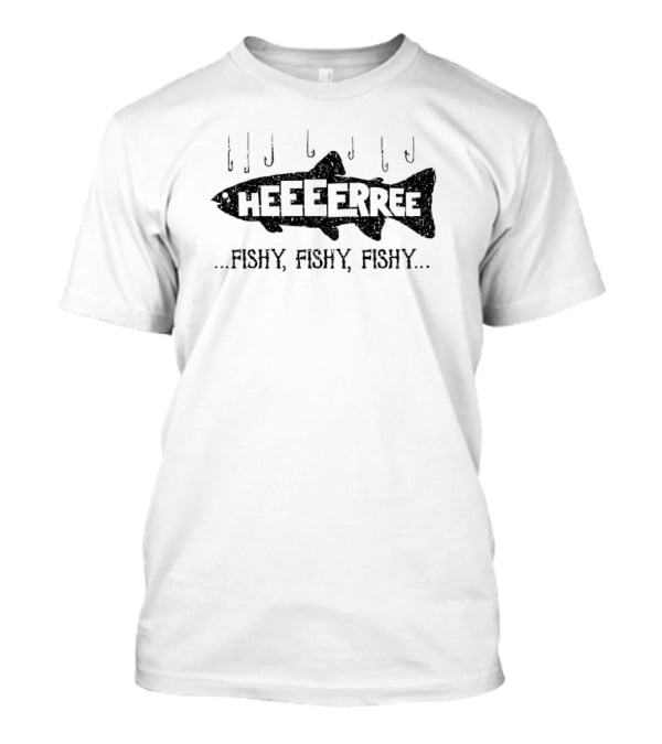 HEEEERREE Fishy Fishy Fishy T-Shirt