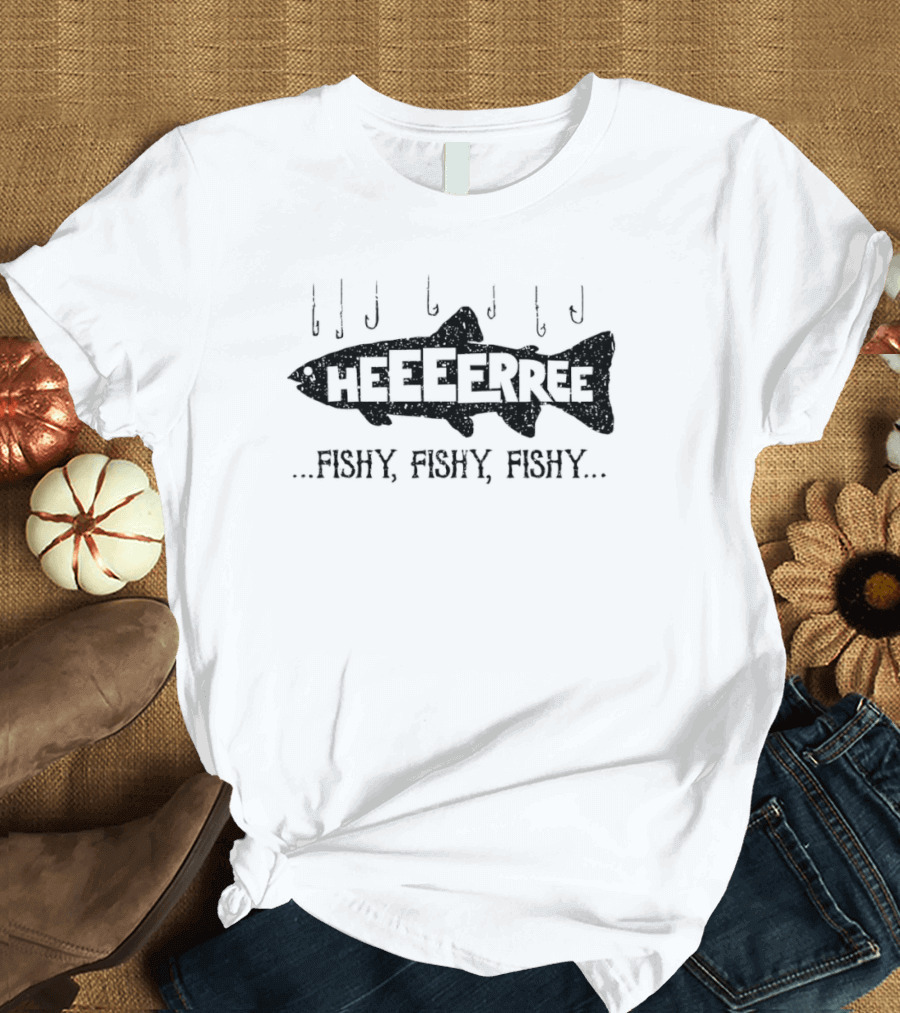 HEEEERREE Fishy Fishy Fishy T-Shirt