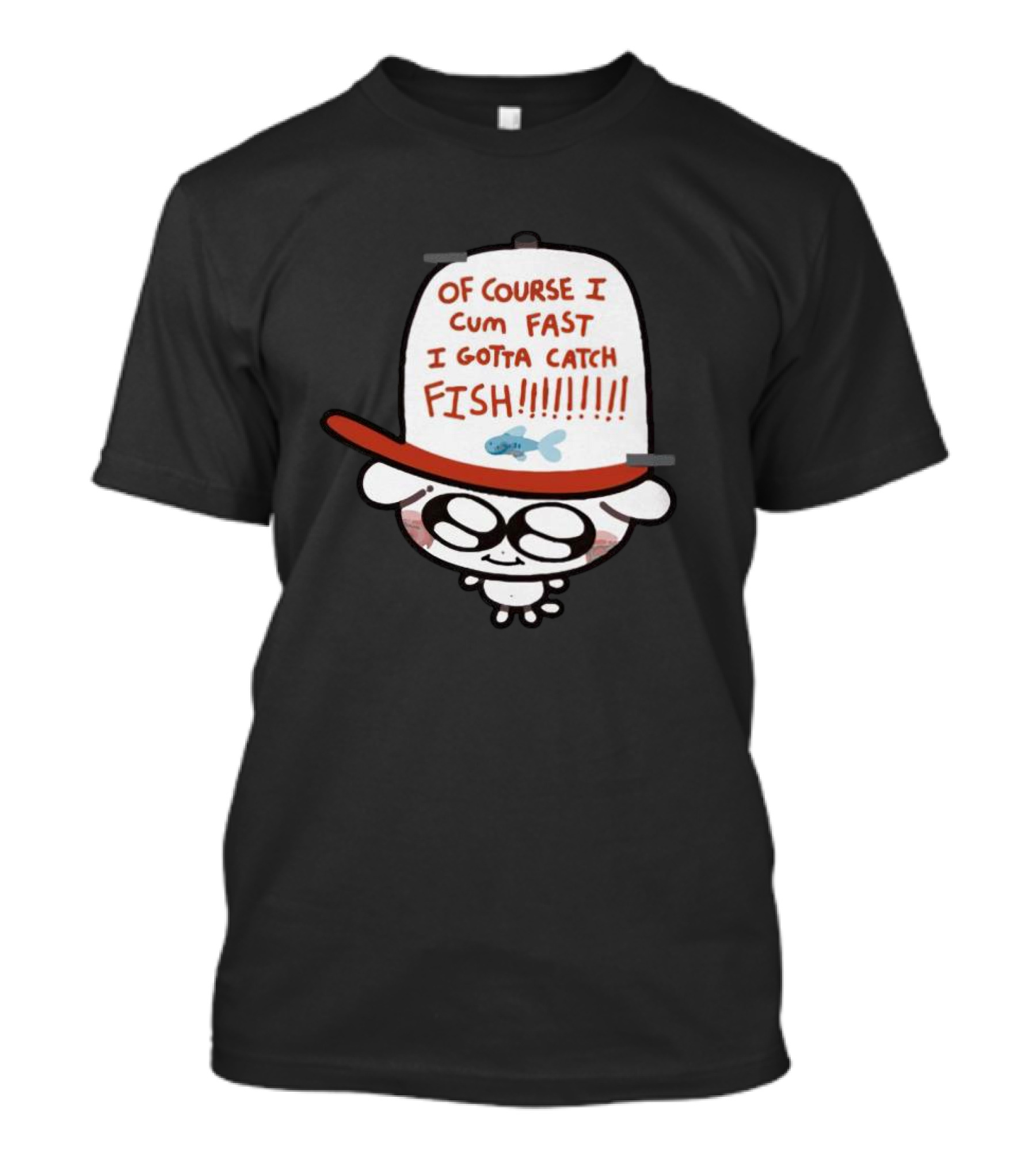 OF COURSE I CUM FAST I GOTTA CATCH FISH T-Shirt