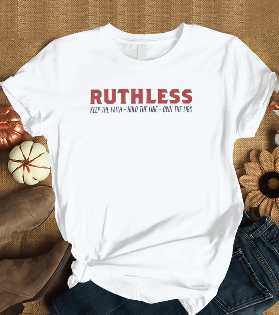 Ruthless Keep The Faith Hold The Line Own The Libs T-Shirt