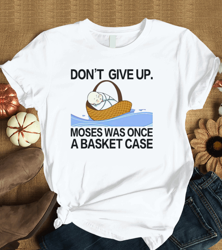 DON'T GIVE UP MOSES WAS ONCE A BASKET CASE T-Shirt