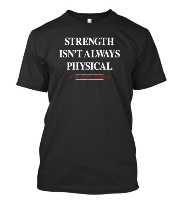 Strength Isn’t Always Physical Mental Health Awareness T-Shirt