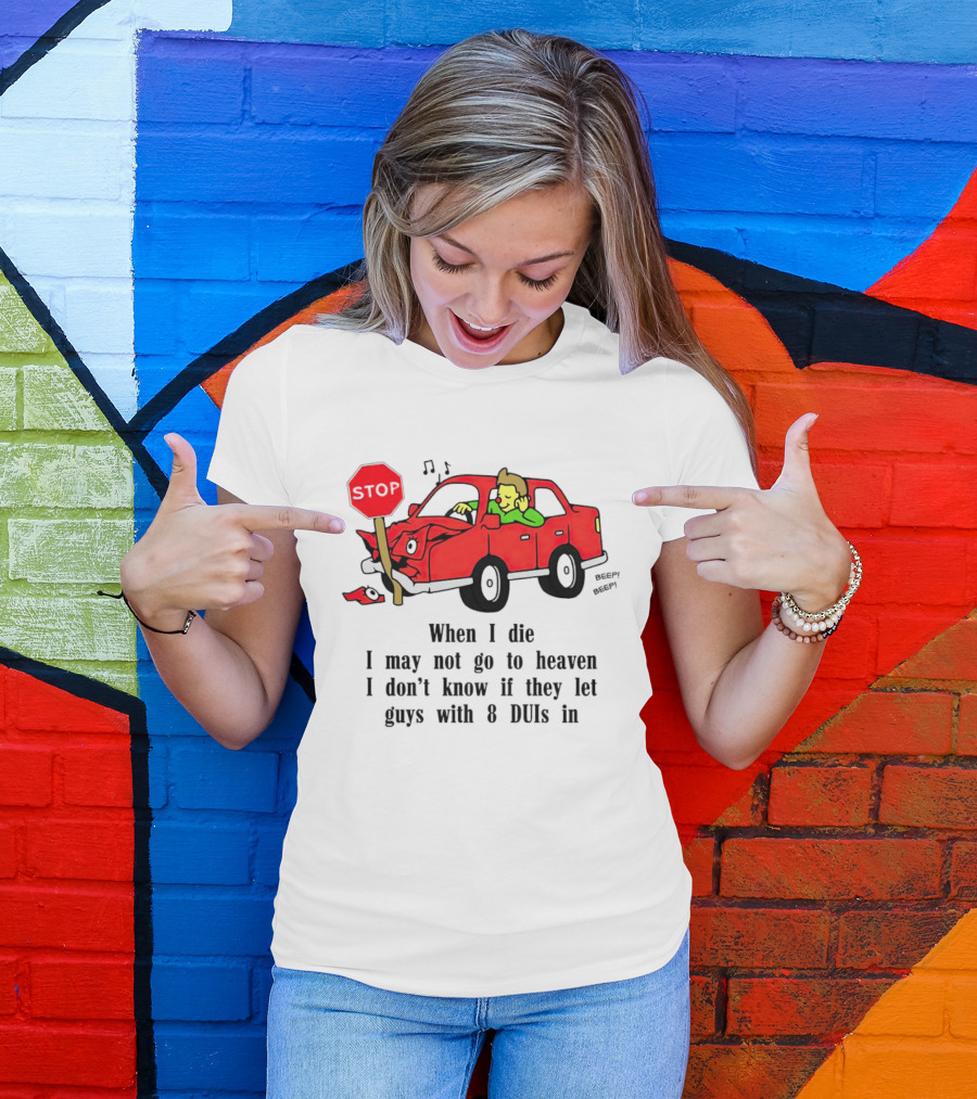 When I Die I May Not Go To Heaven Stop Sign Crash Beep DUI Confession T-Shirt