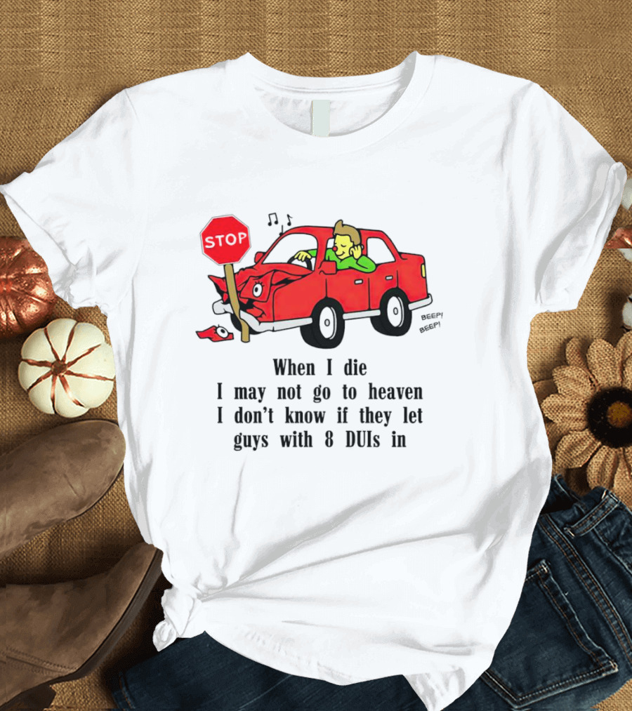 When I Die I May Not Go To Heaven Stop Sign Crash Beep DUI Confession T-Shirt