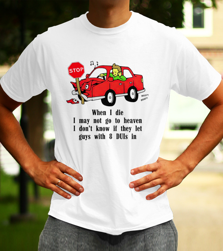 When I Die I May Not Go To Heaven Stop Sign Crash Beep DUI Confession T-Shirt