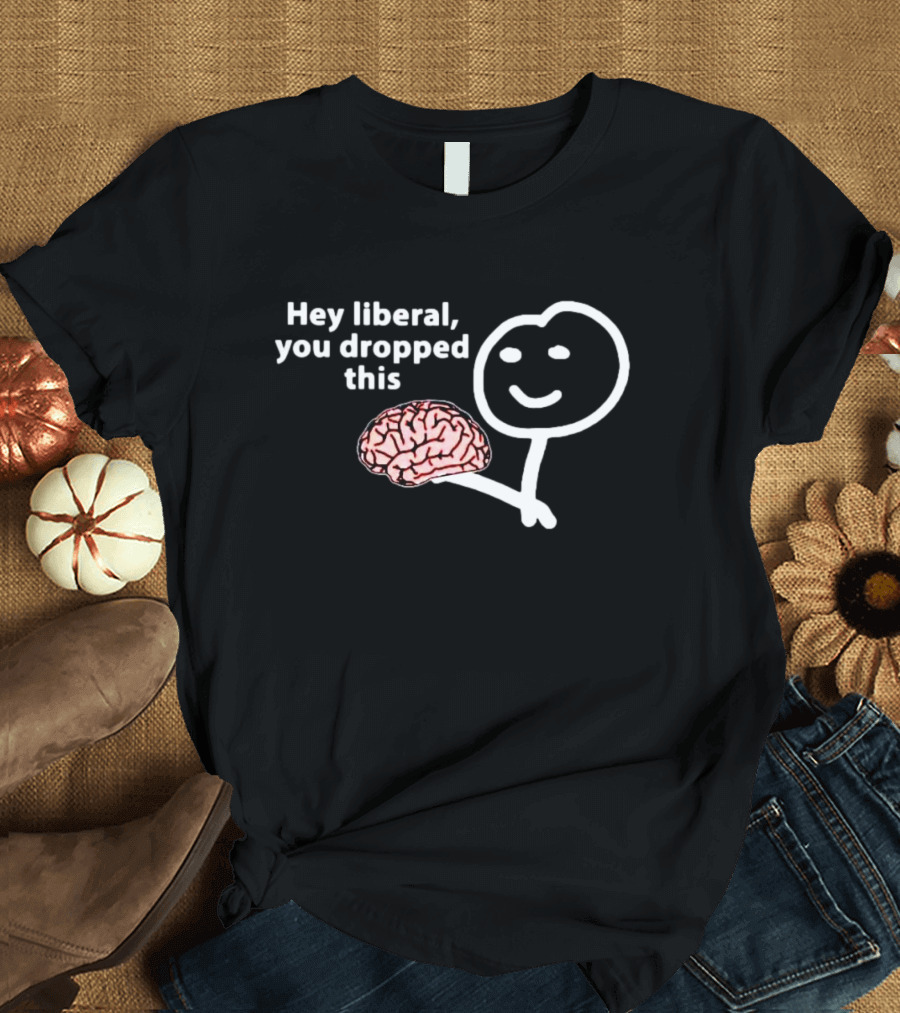 Hey Liberal You Dropped This Brain Stick Figure Holding Cartoon Image T-Shirt