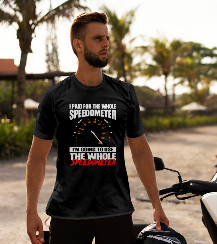 I Paid For The Whole Speedometer I'm Going To Use The Whole Speedometer Speed Gauge T-Shirt