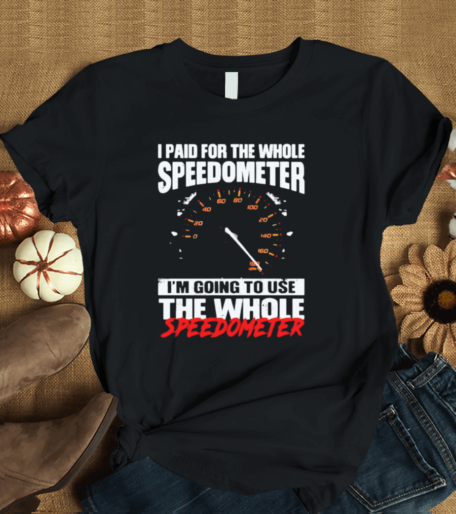 I Paid For The Whole Speedometer I'm Going To Use The Whole Speedometer Speed Gauge T-Shirt