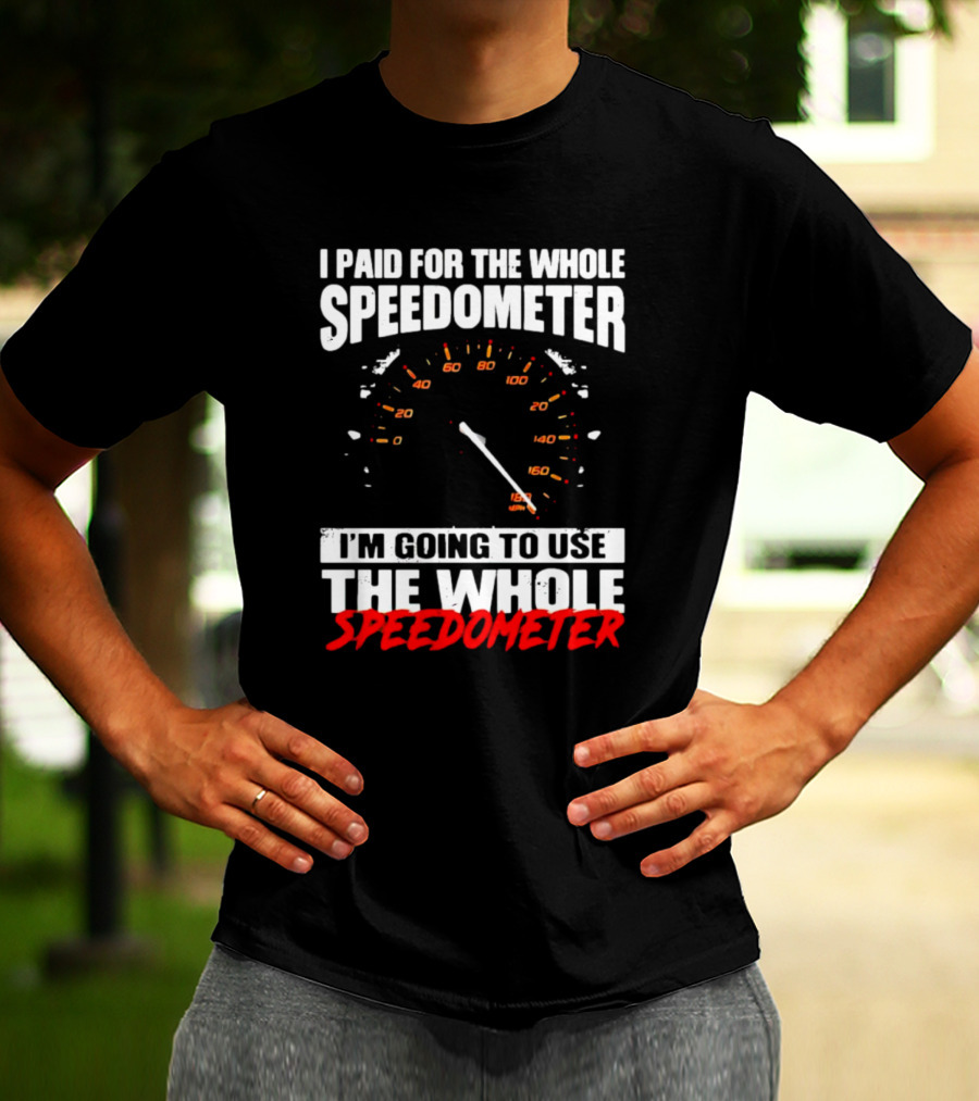 I Paid For The Whole Speedometer I'm Going To Use The Whole Speedometer Speed Gauge T-Shirt