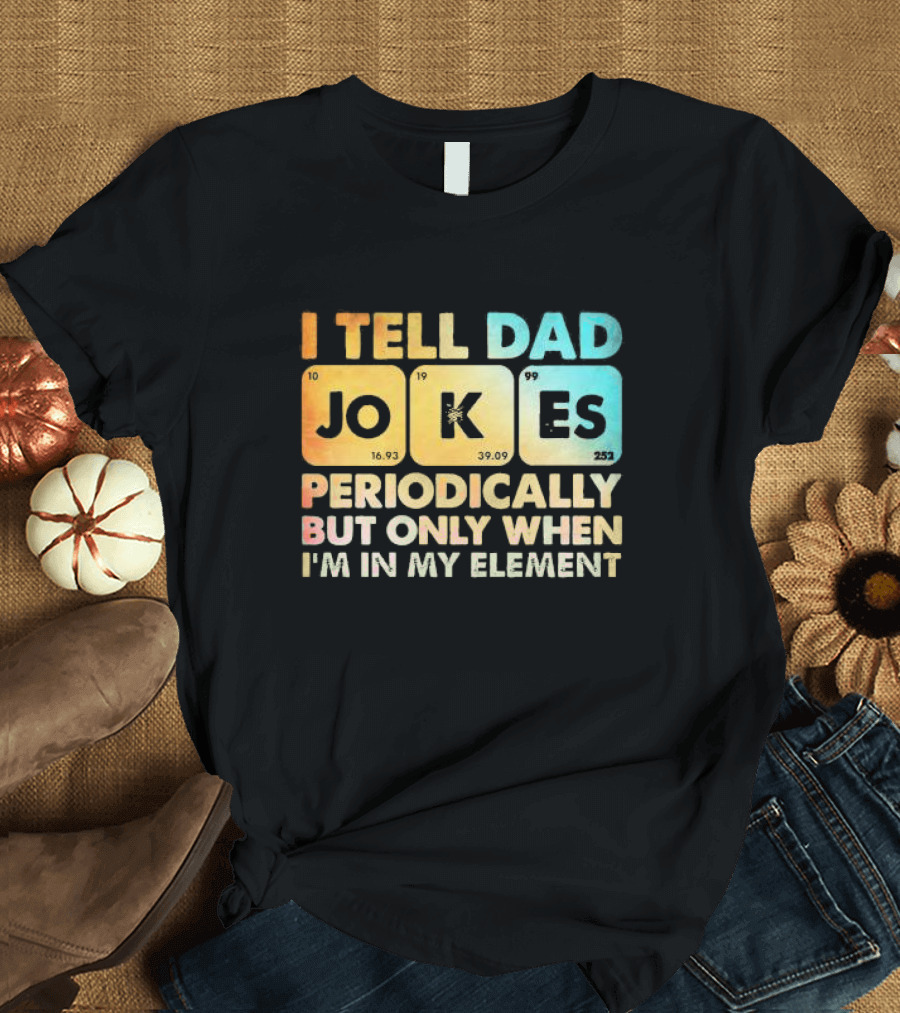 I Tell Dad Jokes Periodically But Only When I'm In My Element T-Shirt