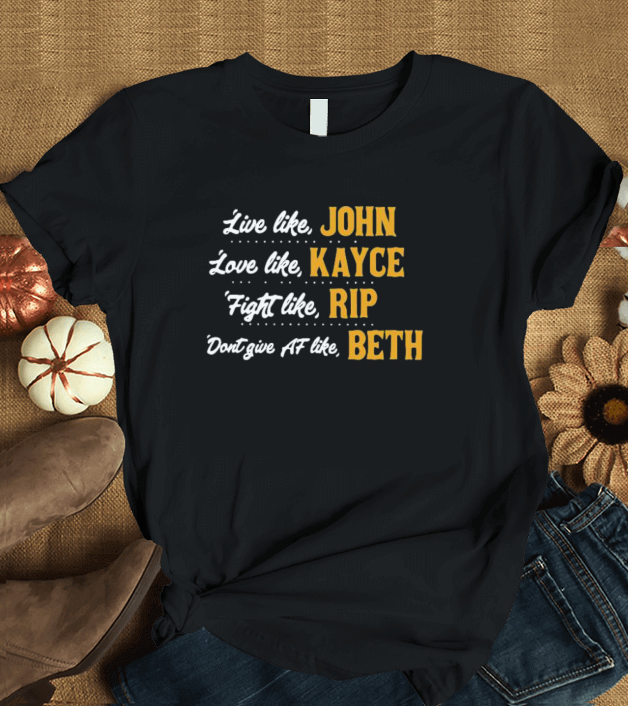 Live Like John Love Like Kayce Fight Like Rip Don't Give AF Like Beth T-Shirt