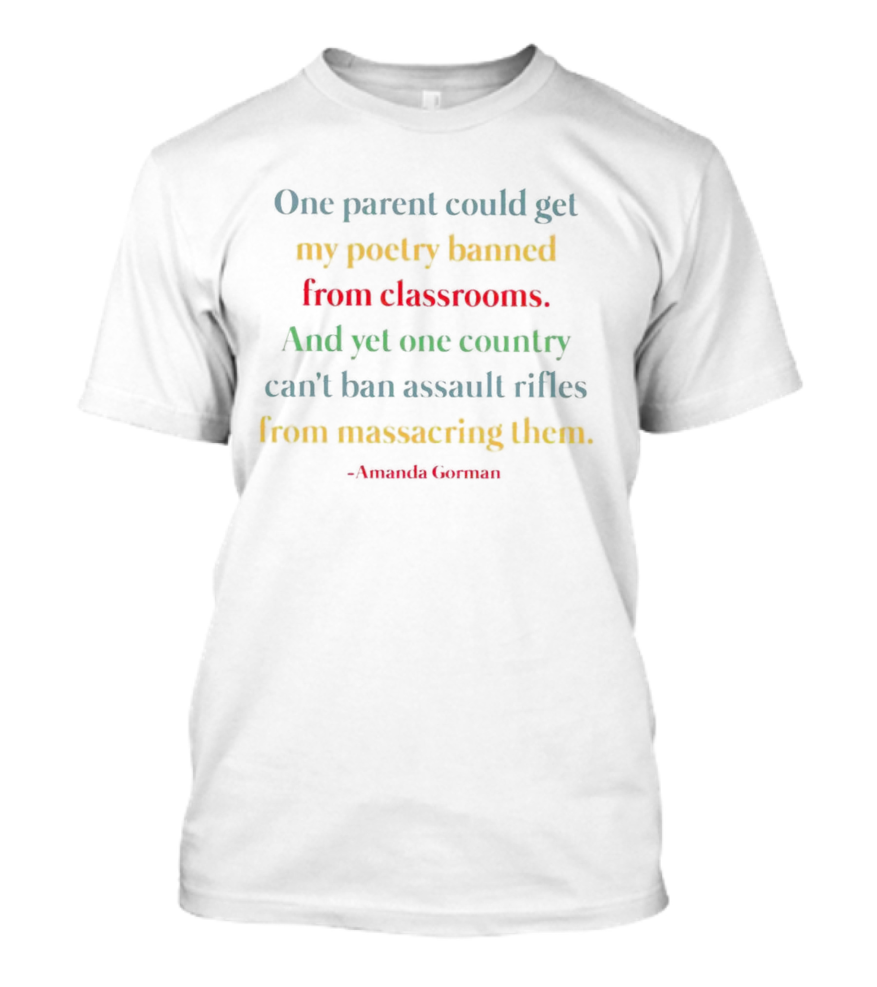 Amanda Gorman One Parent Could Get My Poetry Banned From Classrooms And Yet One Country Can't Ban Assault Rifles From Massacring Them T-Shirt