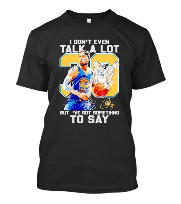 I Don’t Even Talk A Lot But I’ve Got Something To Say 30 Signature Stephen Curry T-Shirt