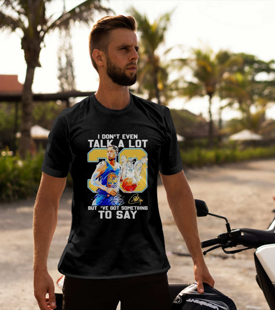 I Don’t Even Talk A Lot But I’ve Got Something To Say 30 Signature Stephen Curry T-Shirt