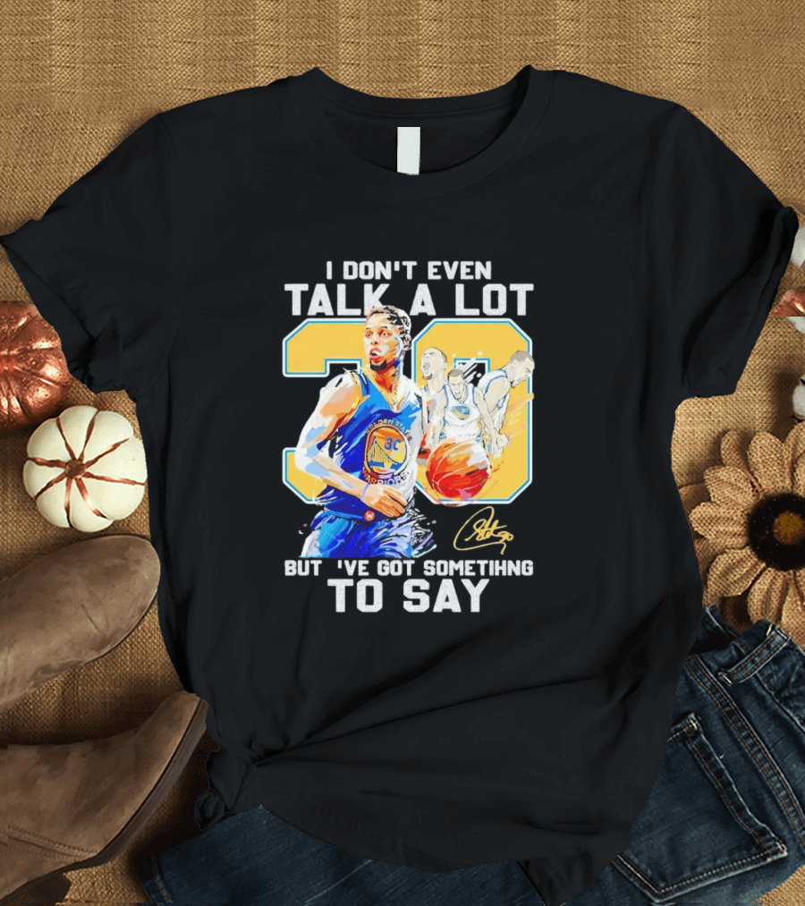I Don’t Even Talk A Lot But I’ve Got Something To Say 30 Signature Stephen Curry T-Shirt