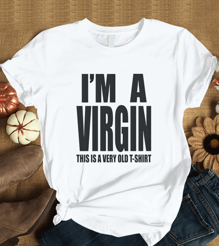 I'm A Virgin This Is A Very Old T-Shirt