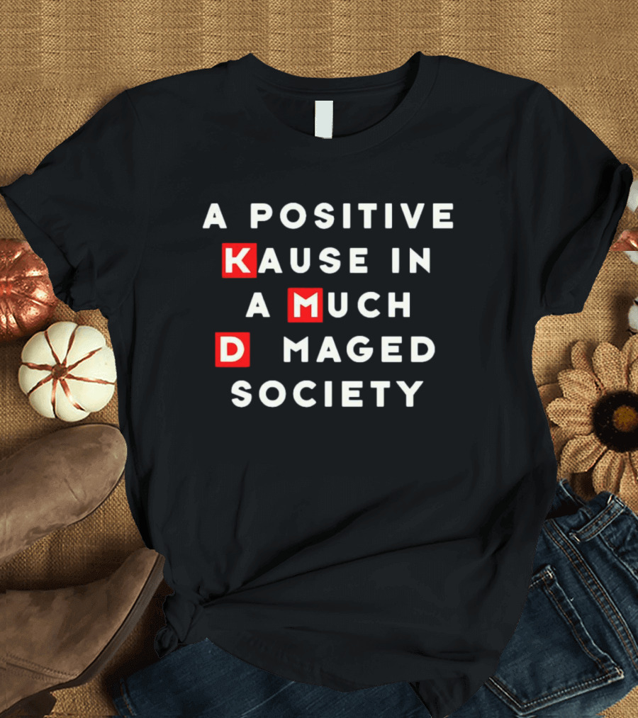 A Positive Kause In A Much Damaged Society K MD T-Shirt