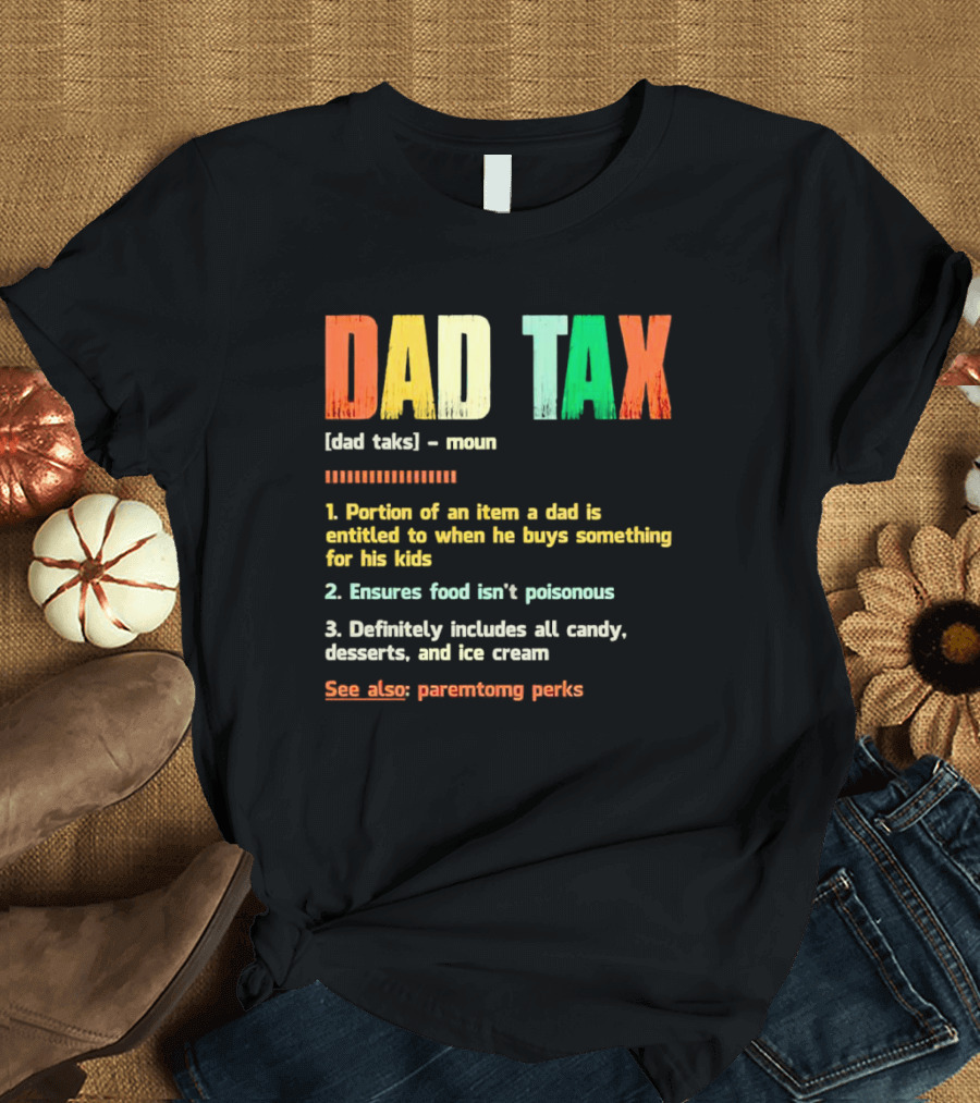 Dad Tax Definition Portion Of An Item A Dad Is Entitled To When He Buys Something For His Kids Ice Cream Candy Desserts Parenting Perks T-Shirt