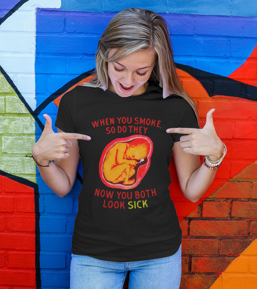 When You Smoke So Do They Now You Both Look Sick T-Shirt