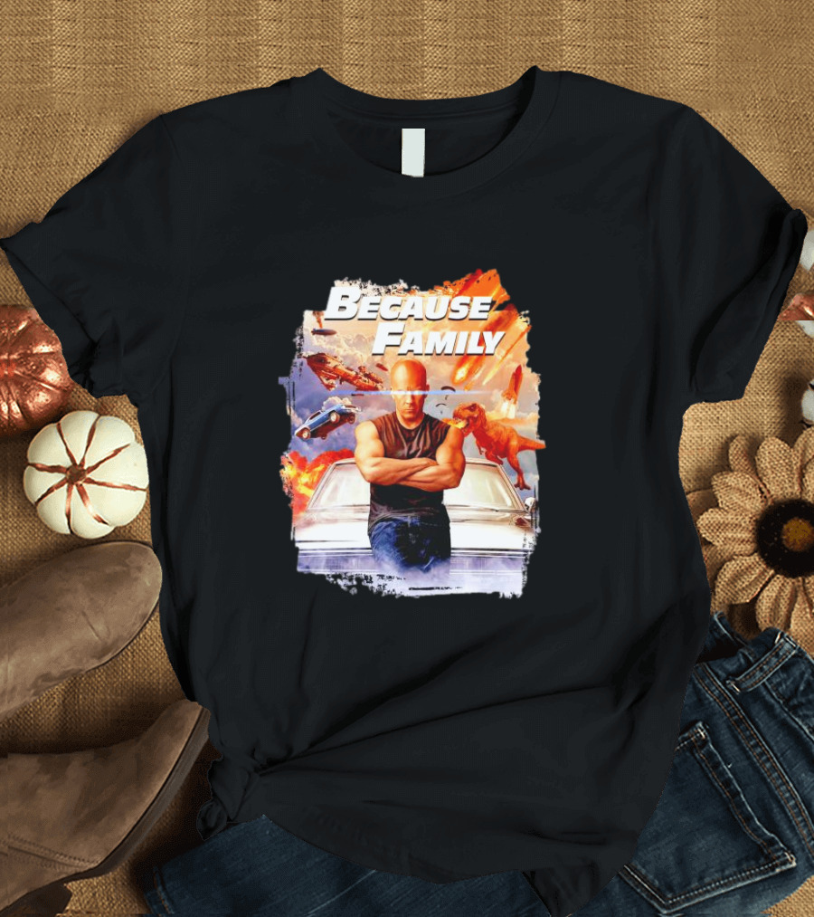 Because Family Dominic Toretto Fast Furious Car Explosion Helicopter Planes Dinosaurs T-Shirt