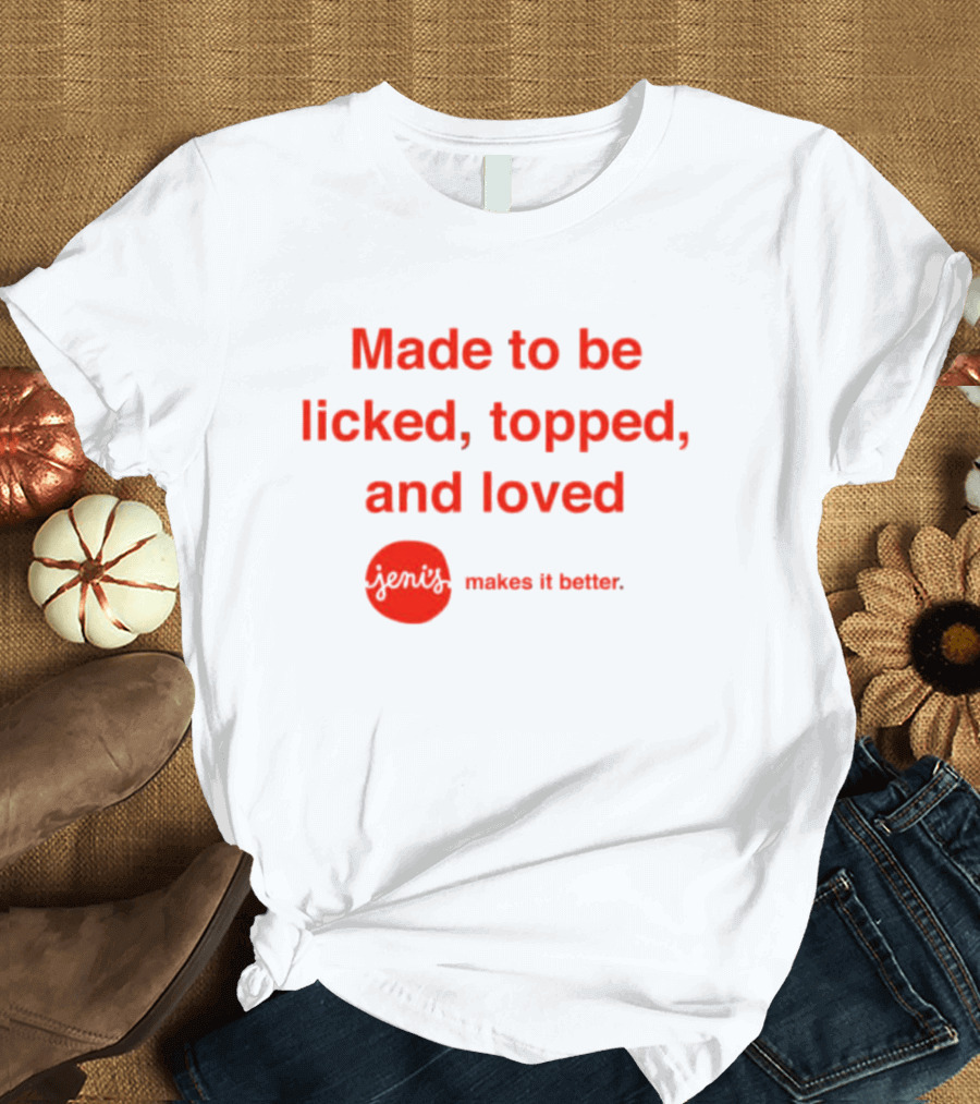 Jeni's Made To Be Licked Topped And Loved Makes It Better T-Shirt