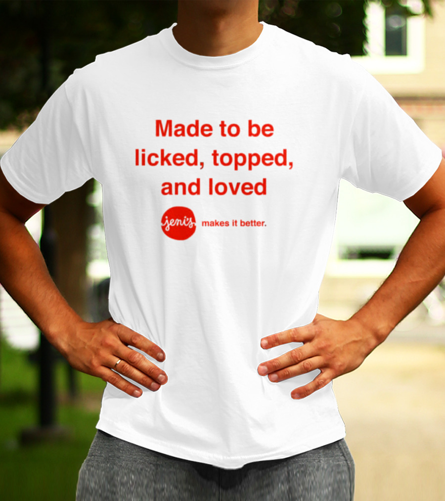Jeni's Made To Be Licked Topped And Loved Makes It Better T-Shirt