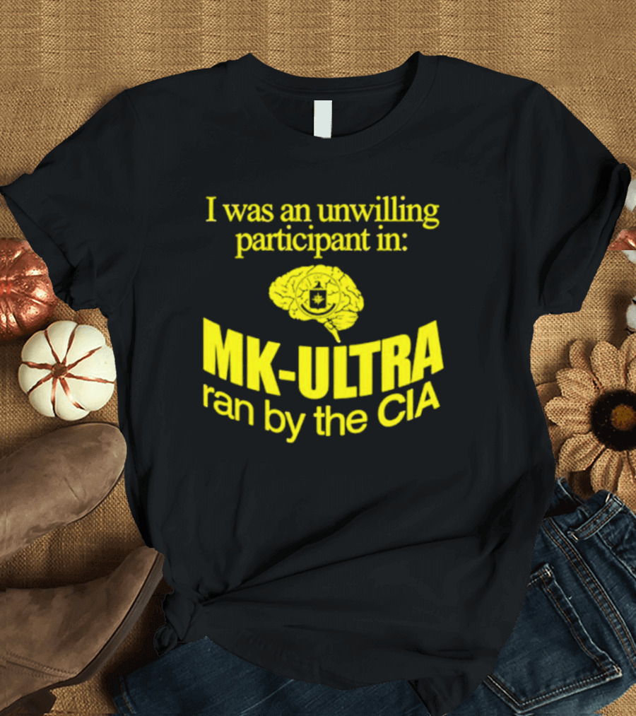 I Was An Unwilling Participant In MK-ULTRA Ran By The CIA T-Shirt