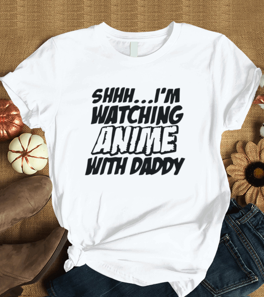 Shhh I'm Watching Anime With Daddy T-Shirt