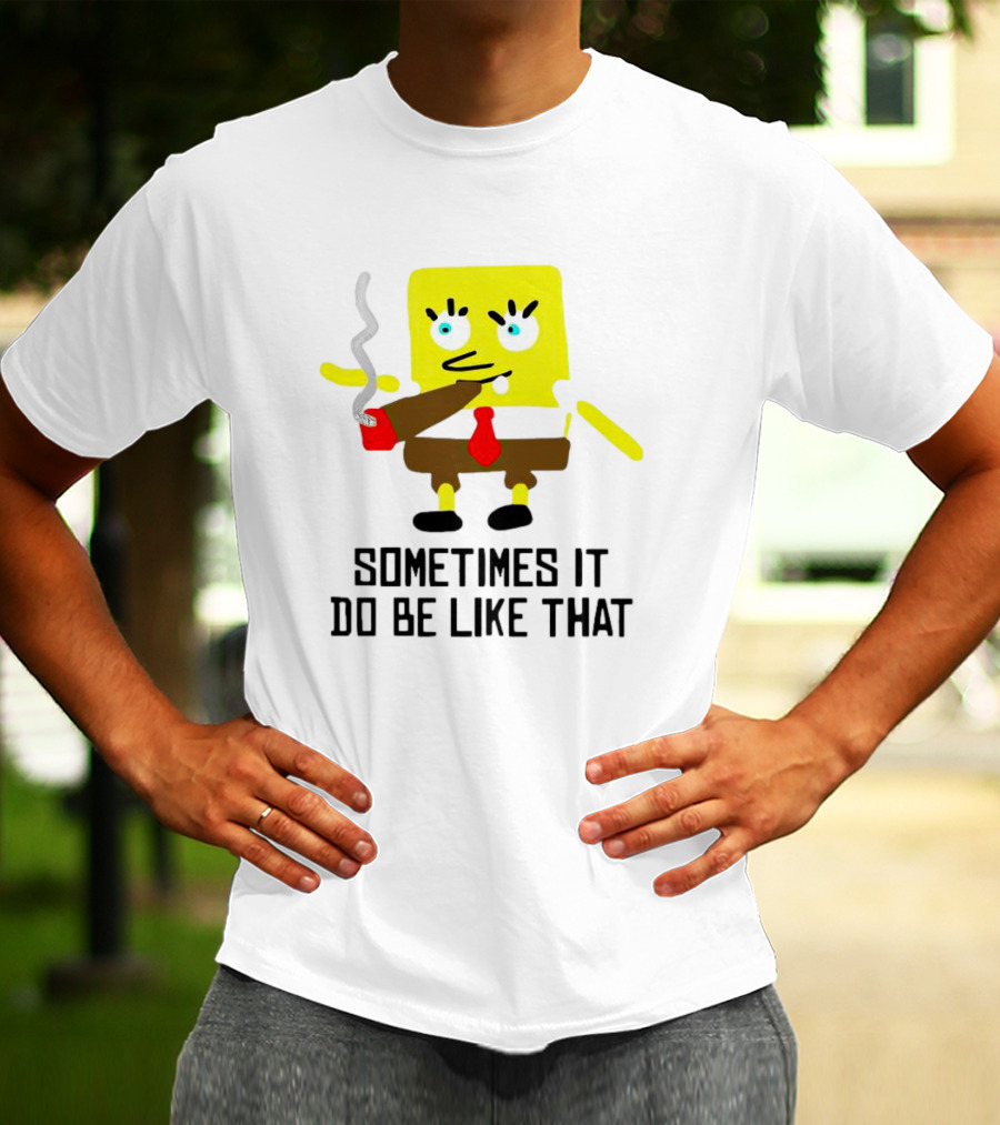 SpongeBob Smoking Sometimes It Do Be Like That T-Shirt