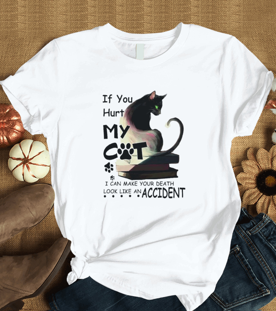 If You Hurt My Cat I Can Make Your Death Look Like An Accident T-Shirt