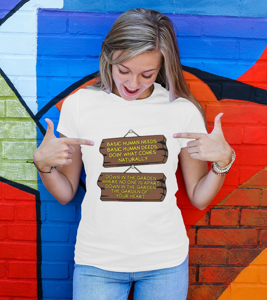 Basic Human Needs Basic Human Deeds Down In The Garden Where No One Is Apart T-Shirt