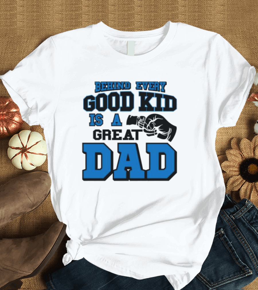 Behind Every Good Kid Is A Great Dad Fathers Day T-Shirt