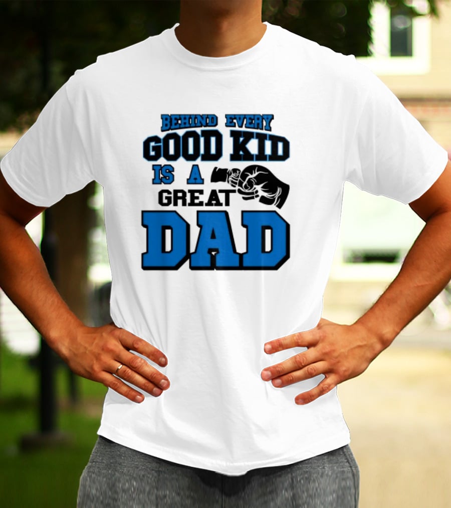 Behind Every Good Kid Is A Great Dad Fathers Day T-Shirt