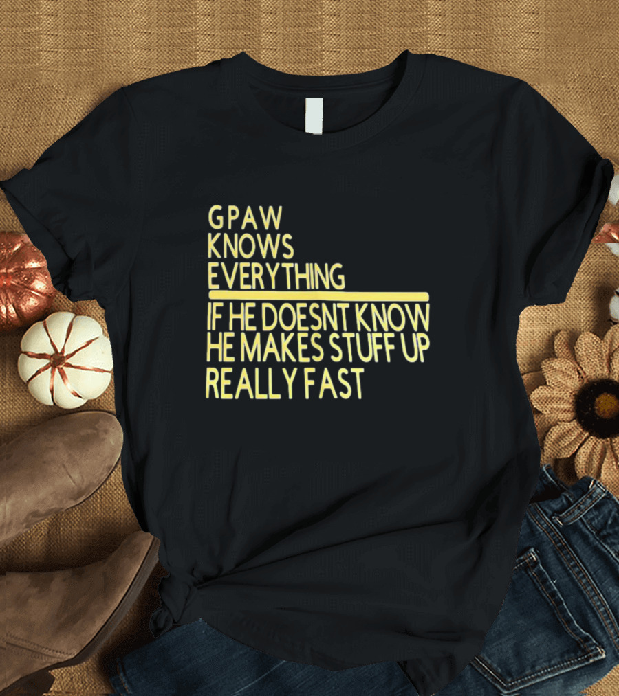 Gpaw Knows Everything If He Doesn’t Know He Makes Stuff Up Really Fast T-Shirt
