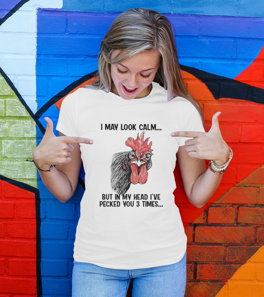 I May Look Calm Chicken Pecked You 3 Times T-Shirt