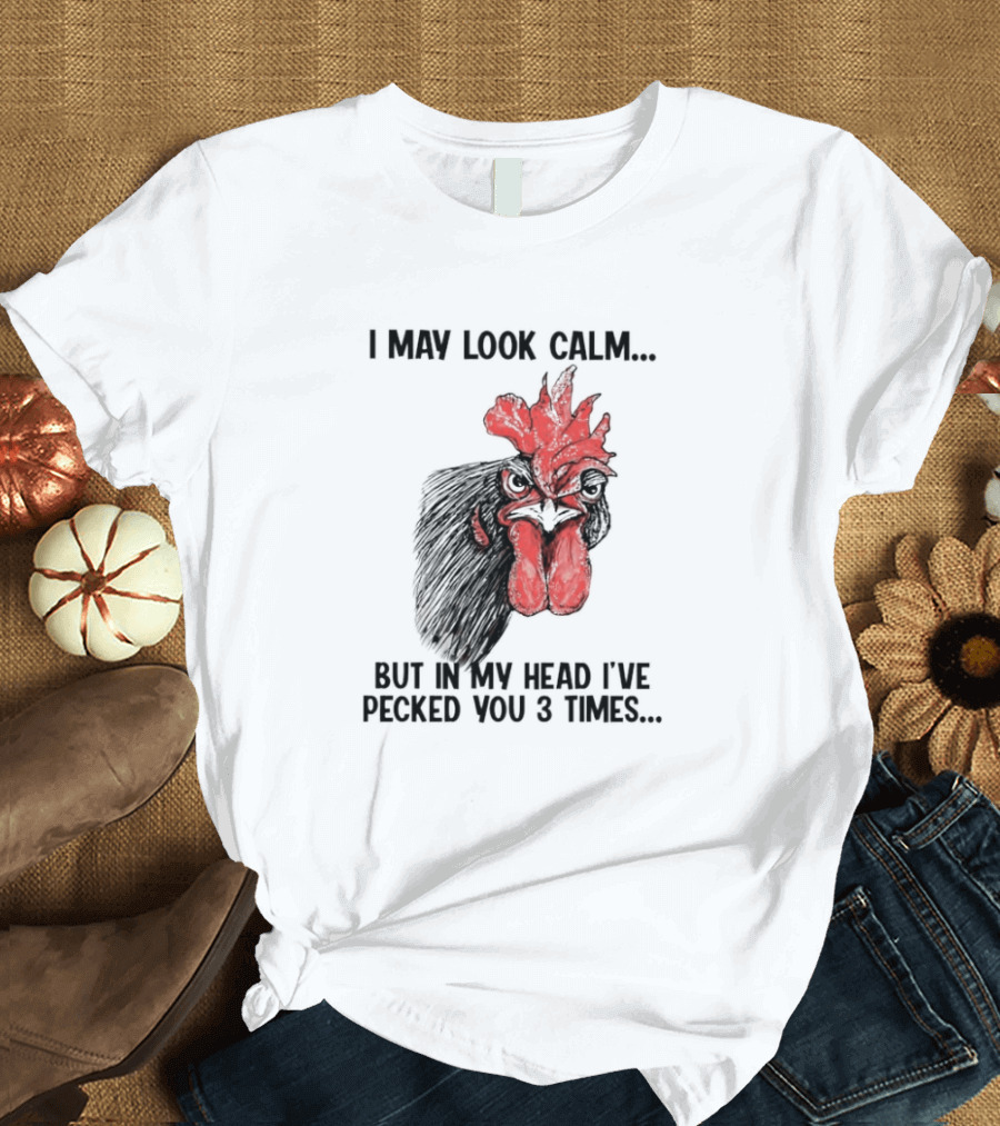 I May Look Calm Chicken Pecked You 3 Times T-Shirt
