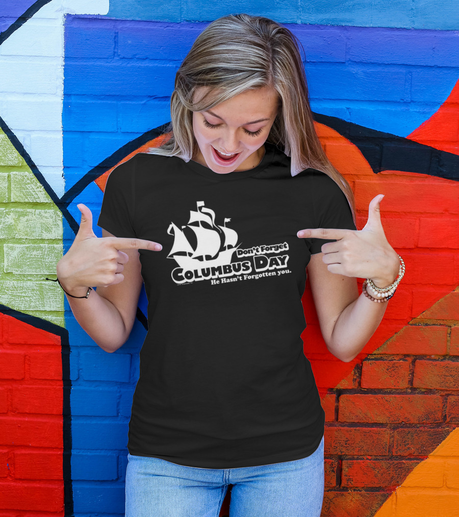 Don’t Forget Columbus Day He Hasn’t Forgotten You Ship T-Shirt