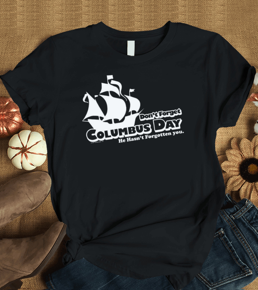 Don’t Forget Columbus Day He Hasn’t Forgotten You Ship T-Shirt