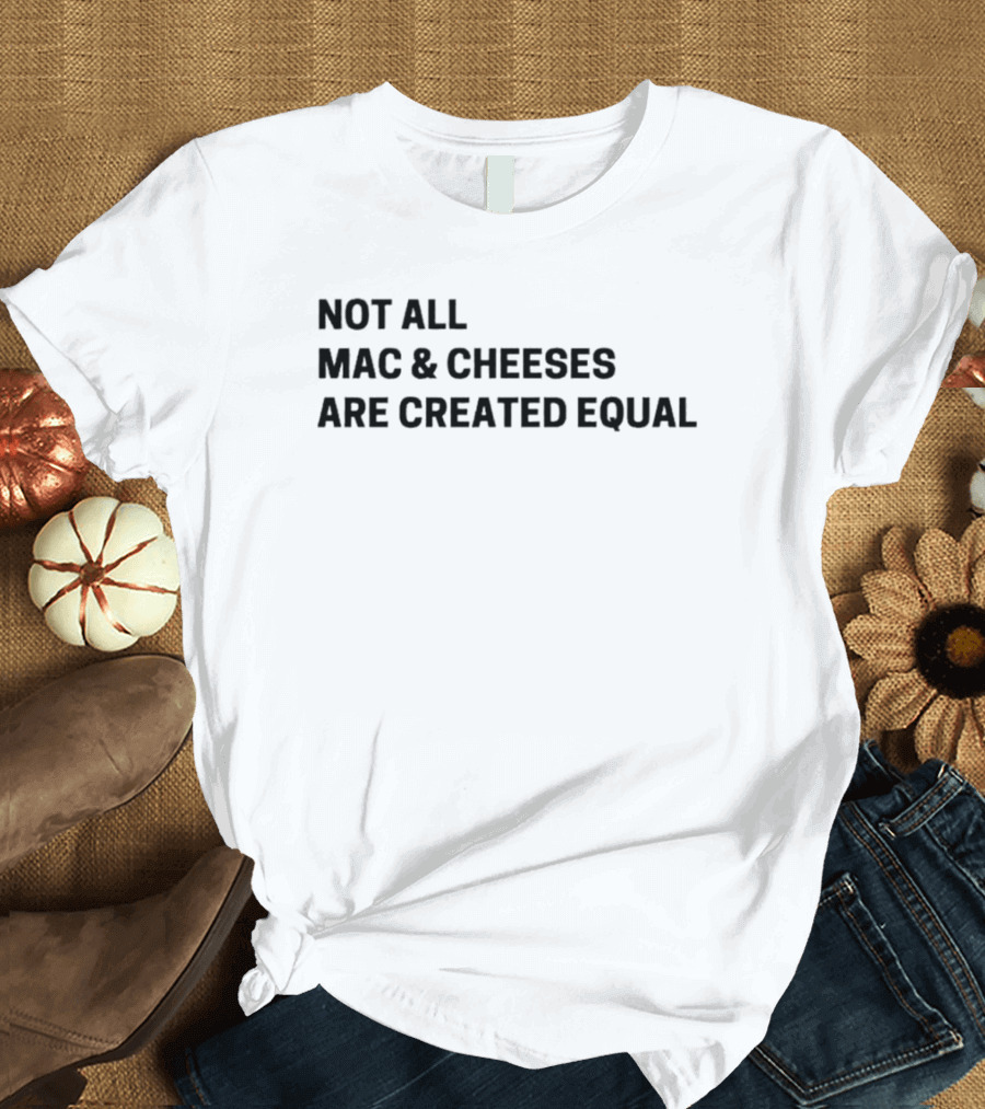 Not All Mac And Cheeses Are Created Equal T-Shirt