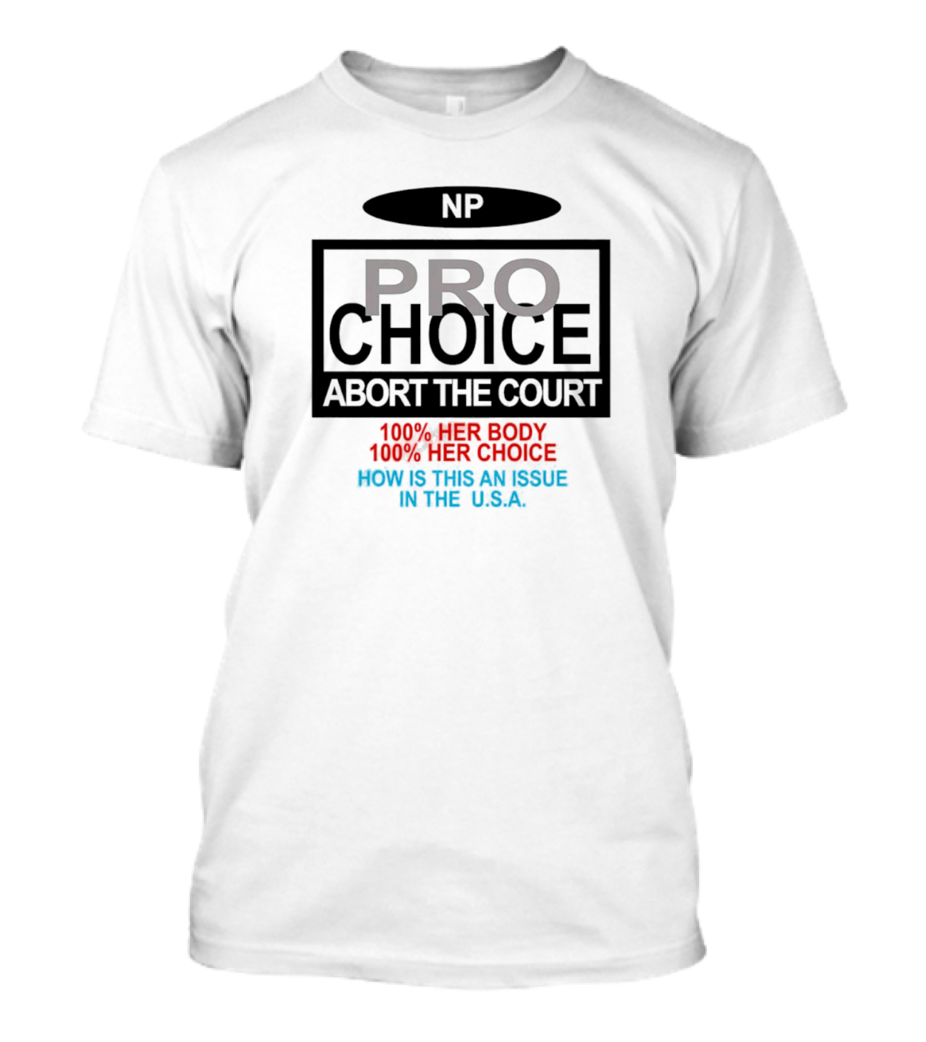 Pro-Choice Abort The Court 100% Her Body 100% Her Choice How Is This An Issue In The USA T-Shirt
