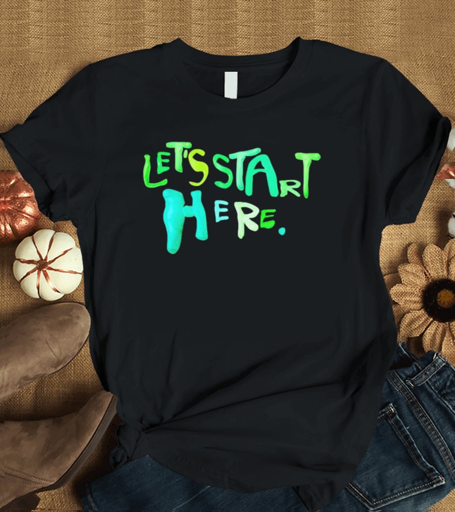 Let’s Start Here T-Shirt
