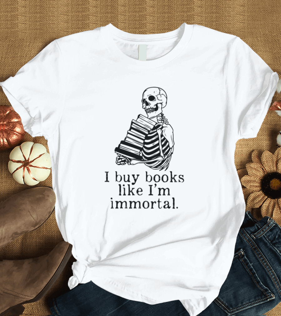 Skeleton Holding Books I Buy Books Like I'm Immortal Text T-Shirt