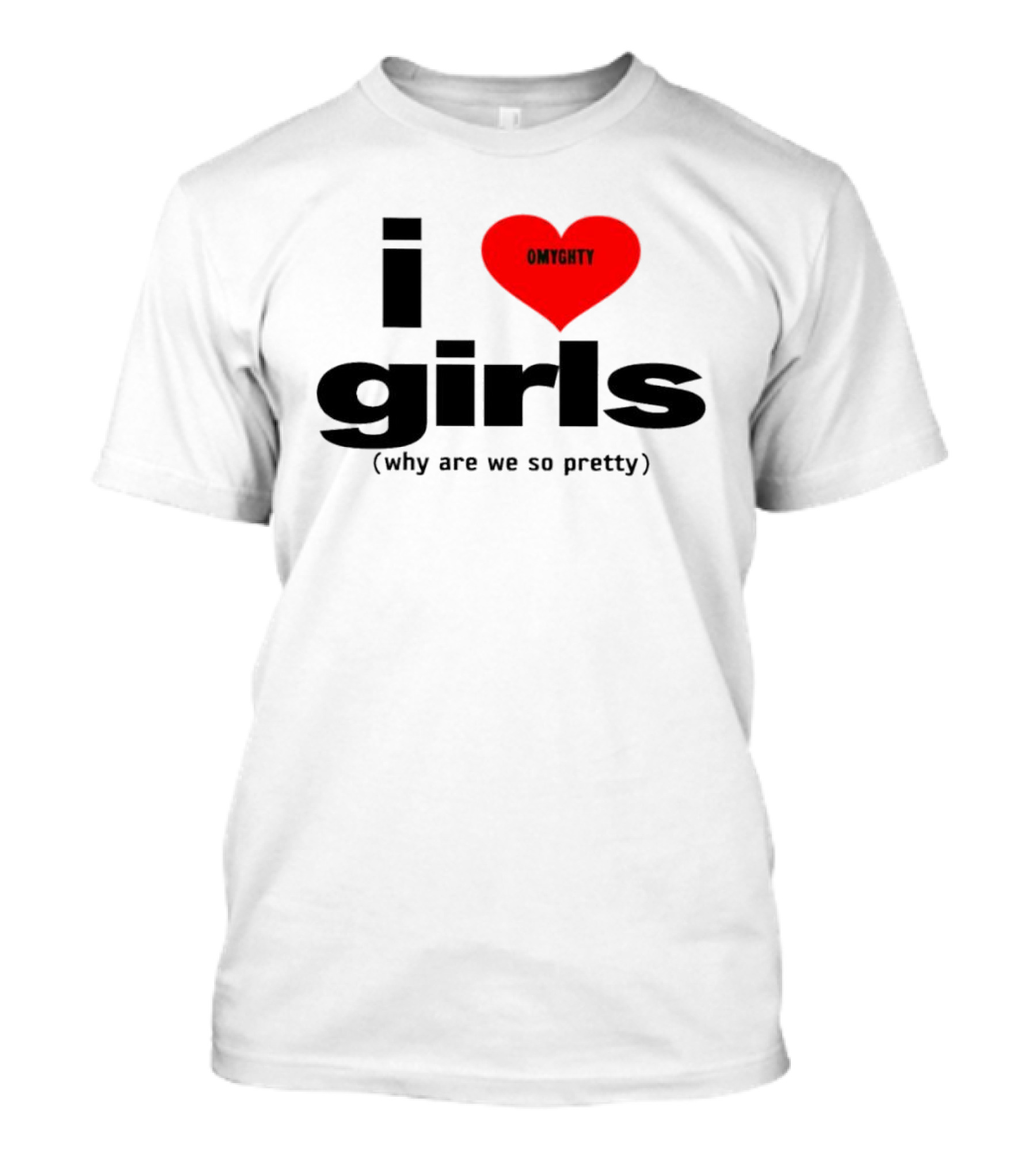 OMTghty I Love Girls Why Are We So Pretty T-Shirt