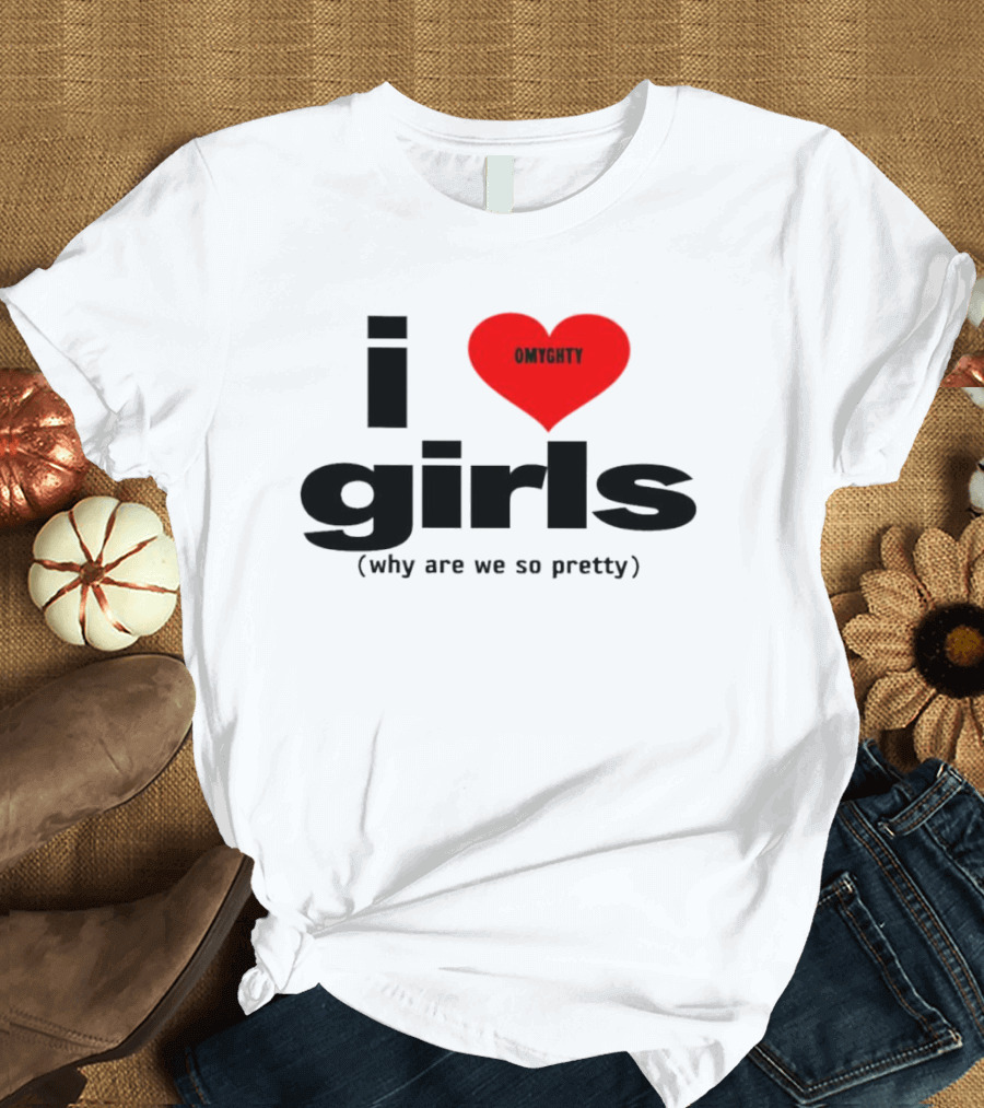 OMTghty I Love Girls Why Are We So Pretty T-Shirt
