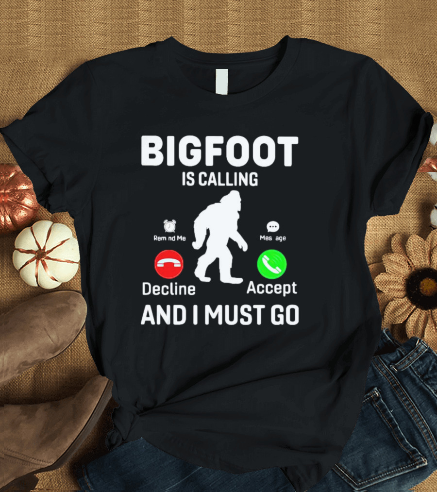 BIGFOOT IS CALLING AND I MUST GO PHONE DECLINE ACCEPT REMIND ME MESSAGE T-Shirt