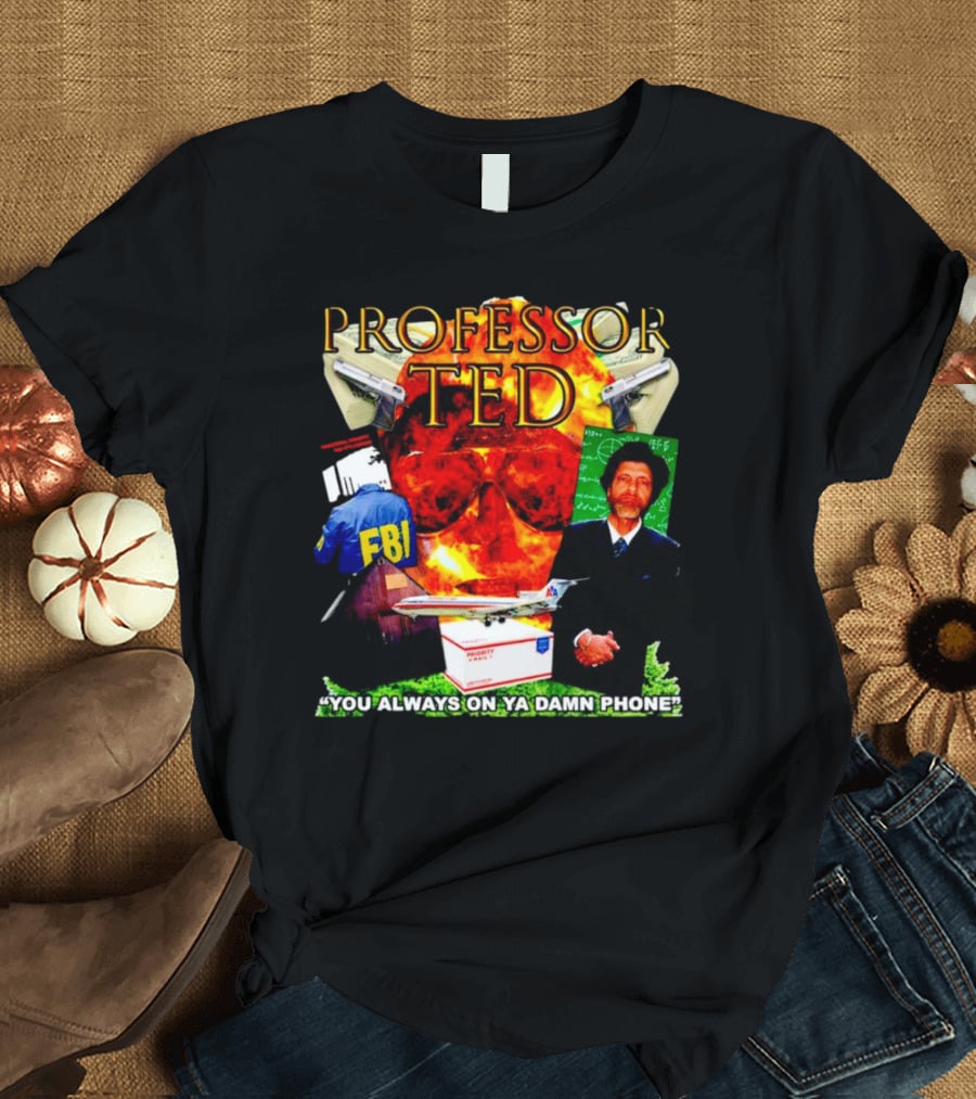 Professor Ted FBI Explosion And Airplane You Always On Ya Damn Phone T-Shirt