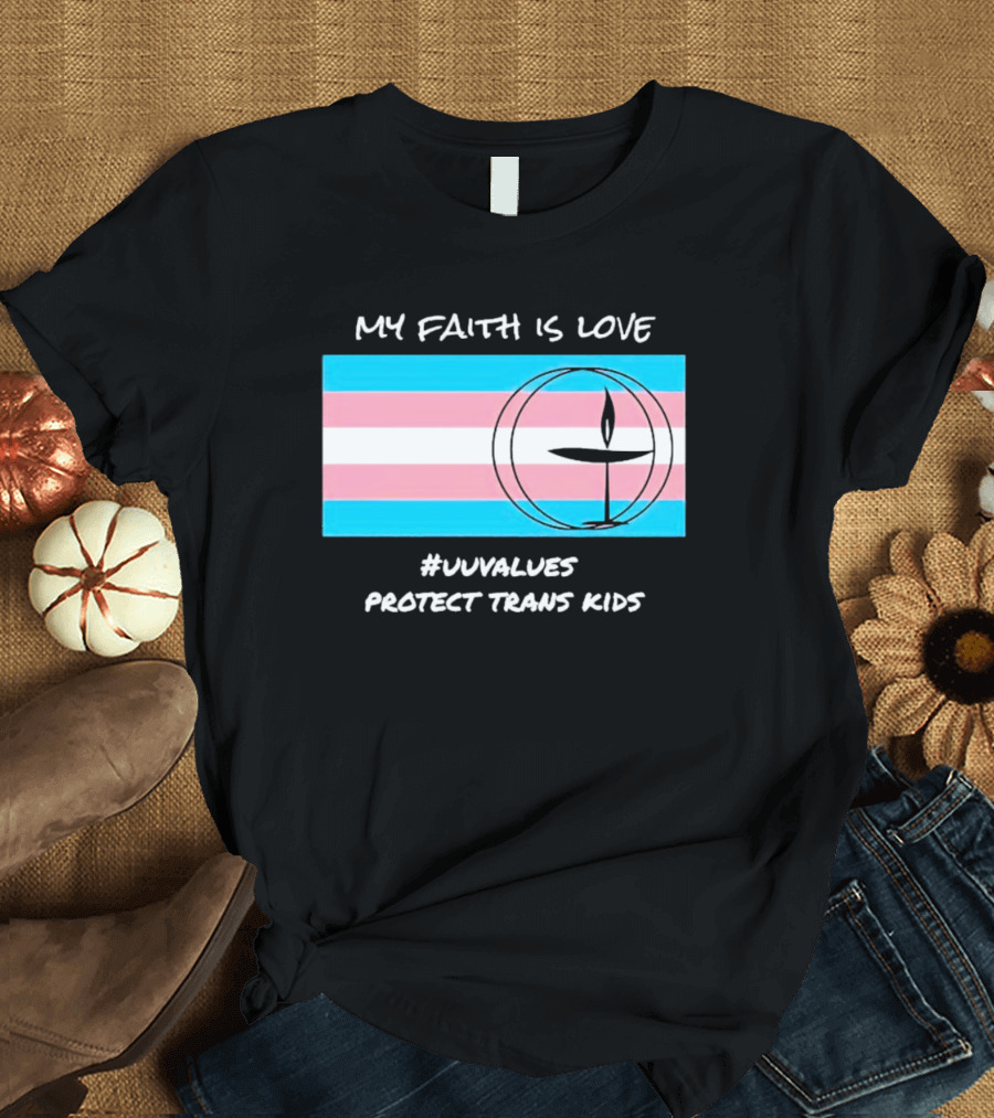 MY FAITH IS LOVE #UUVALUES PROTECT TRANS KIDS T-Shirt