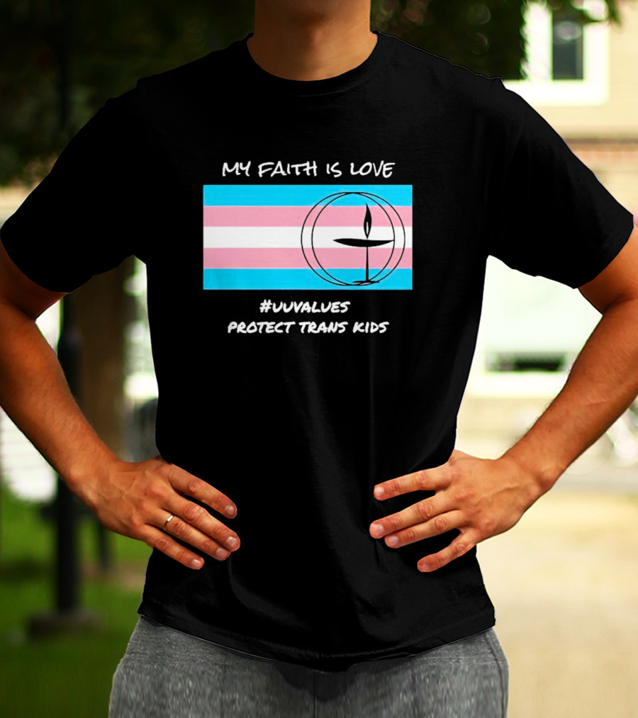 MY FAITH IS LOVE #UUVALUES PROTECT TRANS KIDS T-Shirt