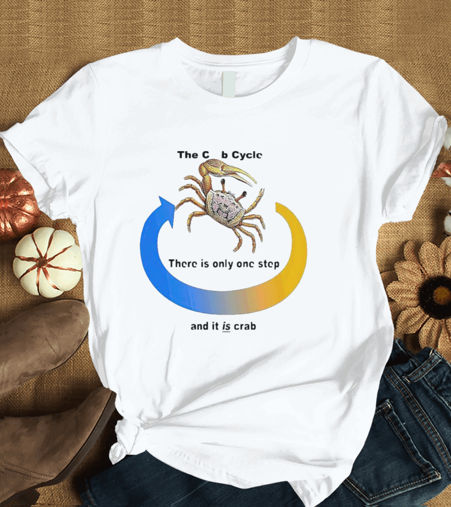 The Crab Cycle There Is Only One Step And It Is Crab T-Shirt