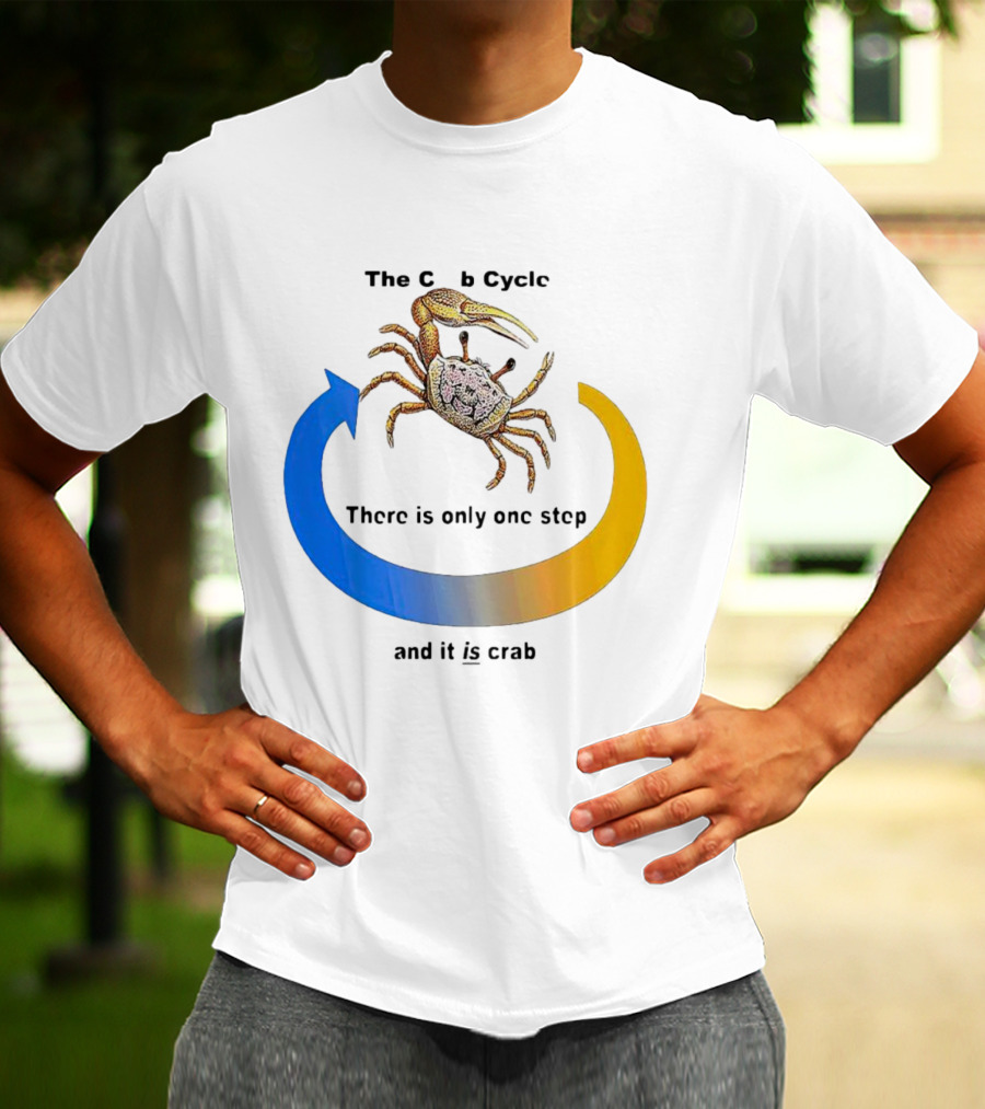 The Crab Cycle There Is Only One Step And It Is Crab T-Shirt